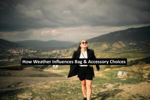 How Weather Influences Bag & Accessory Choices